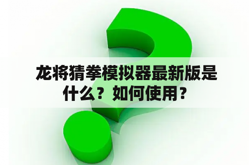  龙将猜拳模拟器最新版是什么？如何使用？