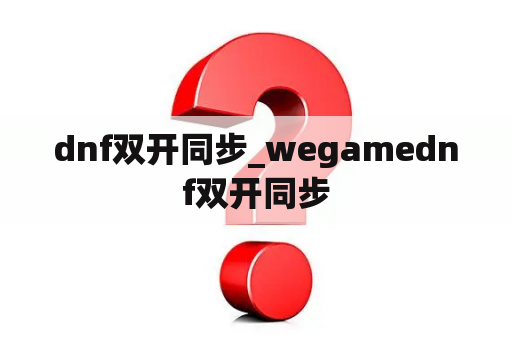 dnf双开同步_wegamednf双开同步