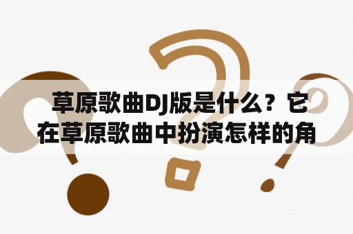  草原歌曲DJ版是什么？它在草原歌曲中扮演怎样的角色？