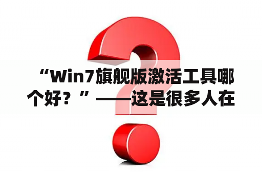  “Win7旗舰版激活工具哪个好？”——这是很多人在使用Windows 7旗舰版的时候会遇到的问题。毕竟，对于很多用户而言，购买正版Windows系统的费用还是有些高昂的。而激活工具则可以帮助用户轻松地激活Windows 7旗舰版，从而获得更完整的系统功能体验。那么，到底有哪些Win7旗舰版激活工具是值得推荐的呢？