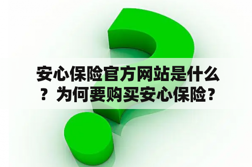  安心保险官方网站是什么？为何要购买安心保险？