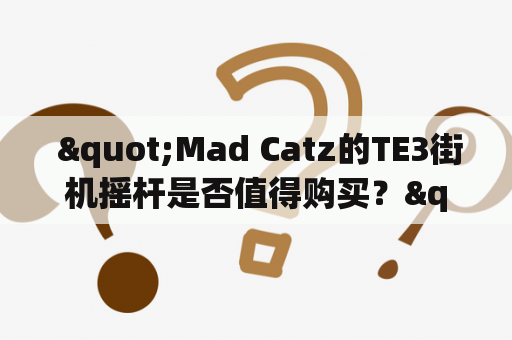  "Mad Catz的TE3街机摇杆是否值得购买？"