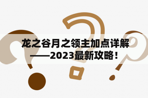  龙之谷月之领主加点详解——2023最新攻略！