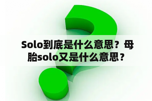  Solo到底是什么意思？母胎solo又是什么意思？