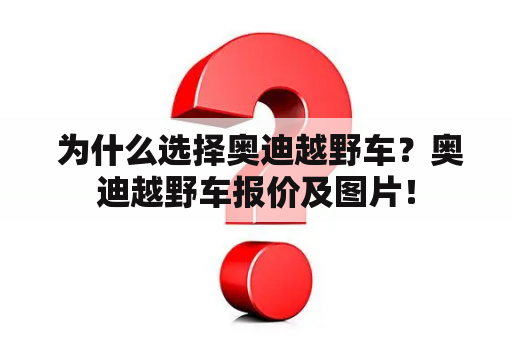  为什么选择奥迪越野车？奥迪越野车报价及图片！