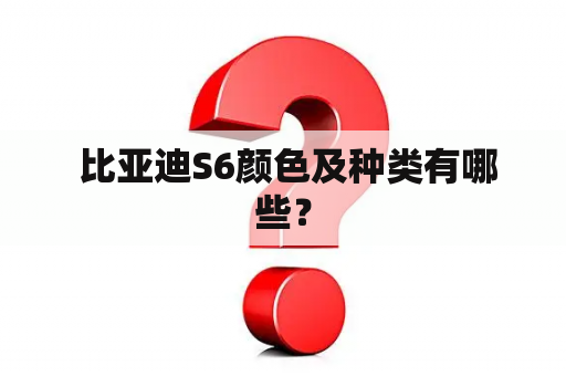  比亚迪S6颜色及种类有哪些？