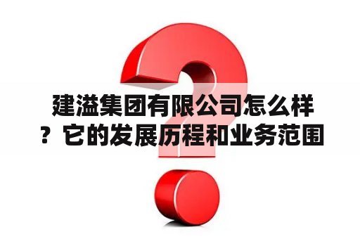  建溢集团有限公司怎么样？它的发展历程和业务范围是什么？