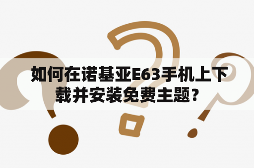  如何在诺基亚E63手机上下载并安装免费主题？