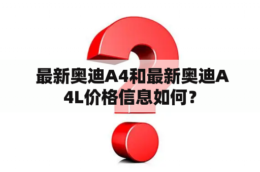  最新奥迪A4和最新奥迪A4L价格信息如何？