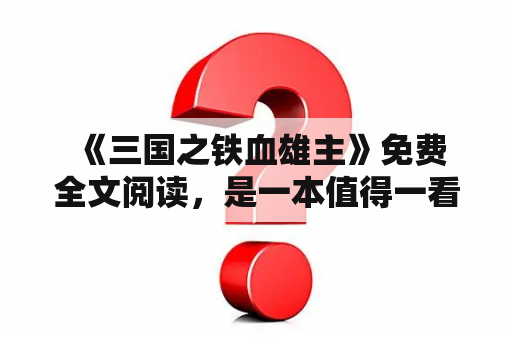  《三国之铁血雄主》免费全文阅读，是一本值得一看的小说吗？