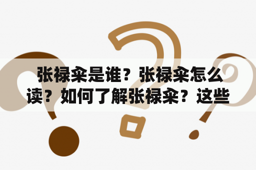  张禄籴是谁？张禄籴怎么读？如何了解张禄籴？这些问题困扰着不少人。下面我们来探讨一下这位中国历史上的重要人物。