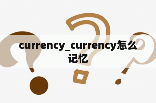 currency_currency怎么记忆