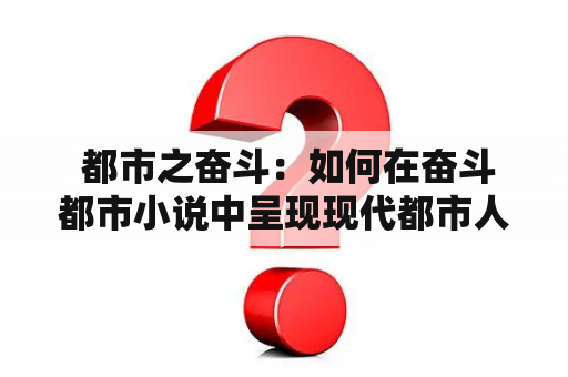  都市之奋斗：如何在奋斗都市小说中呈现现代都市人的生活？