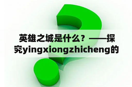  英雄之城是什么？——探究yingxiongzhicheng的背后故事