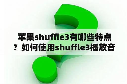  苹果shuffle3有哪些特点？如何使用shuffle3播放音乐？需要注意哪些问题？