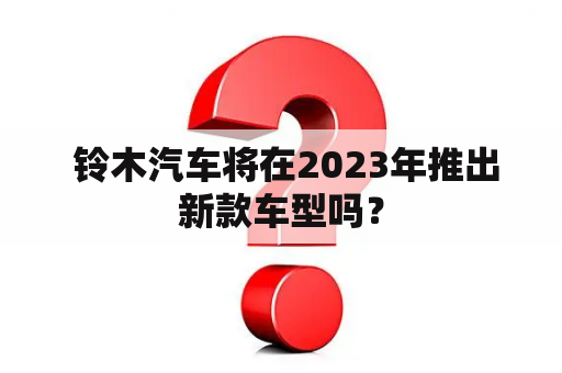  铃木汽车将在2023年推出新款车型吗？