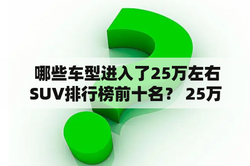  哪些车型进入了25万左右SUV排行榜前十名？ 25万左右SUV排行榜, 前十名