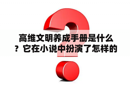  高维文明养成手册是什么？它在小说中扮演了怎样的角色？