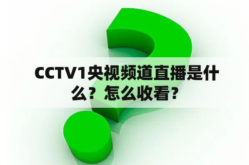  CCTV1央视频道直播是什么？怎么收看？