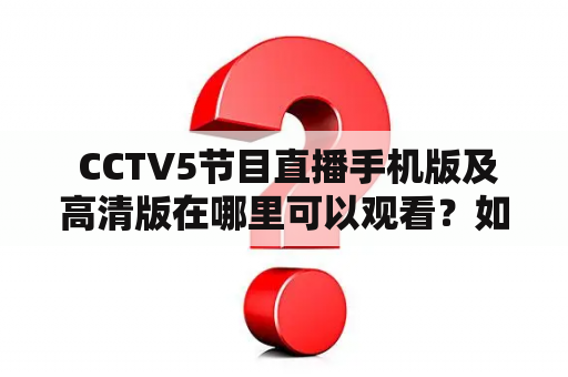  CCTV5节目直播手机版及高清版在哪里可以观看？如何下载安装？