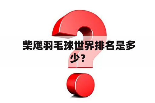 柴飚羽毛球世界排名是多少？