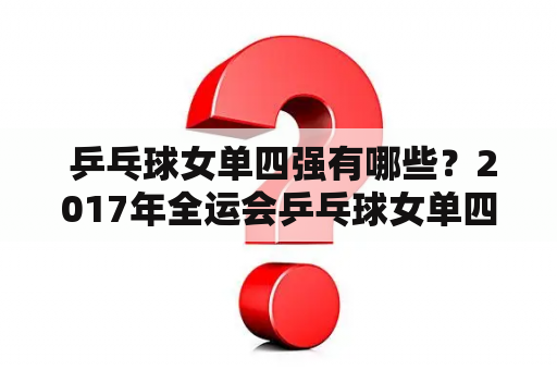  乒乓球女单四强有哪些？2017年全运会乒乓球女单四强是谁？