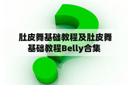  肚皮舞基础教程及肚皮舞基础教程Belly合集