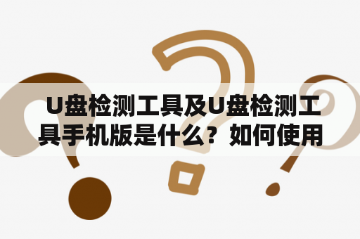  U盘检测工具及U盘检测工具手机版是什么？如何使用？