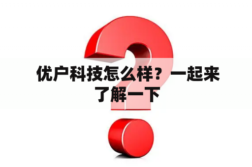  优户科技怎么样？一起来了解一下