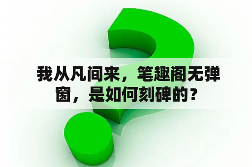  我从凡间来，笔趣阁无弹窗，是如何刻碑的？