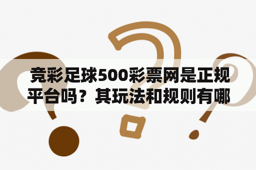  竞彩足球500彩票网是正规平台吗？其玩法和规则有哪些?竞彩足球500、竞彩足球500彩票网