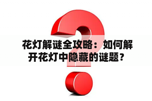  花灯解谜全攻略：如何解开花灯中隐藏的谜题？