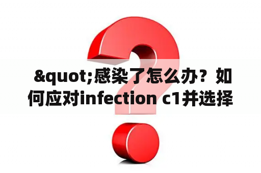  "感染了怎么办？如何应对infection c1并选择合适的药物治疗？"