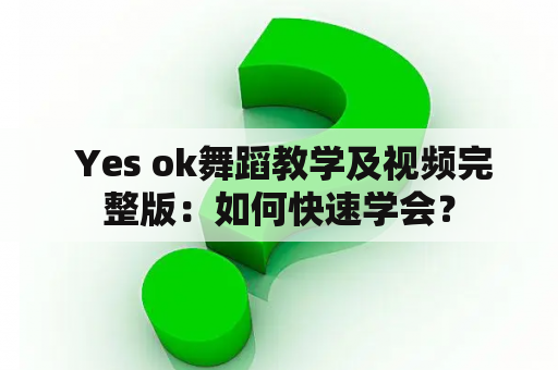  Yes ok舞蹈教学及视频完整版：如何快速学会？