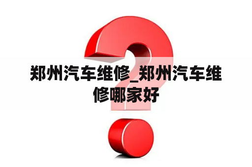 郑州汽车维修_郑州汽车维修哪家好