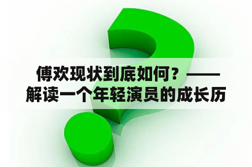  傅欢现状到底如何？——解读一个年轻演员的成长历程