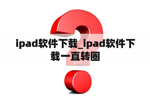 ipad软件下载_ipad软件下载一直转圈