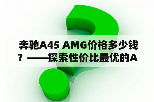  奔驰A45 AMG价格多少钱？——探索性价比最优的AMG