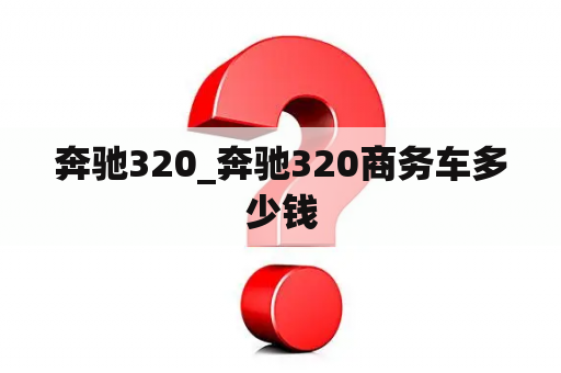 奔驰320_奔驰320商务车多少钱