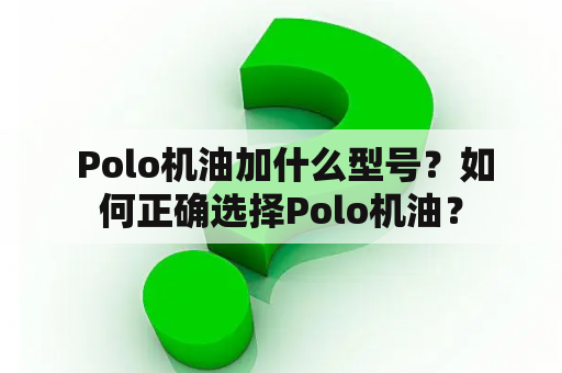  Polo机油加什么型号？如何正确选择Polo机油？