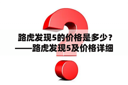  路虎发现5的价格是多少？——路虎发现5及价格详细解析