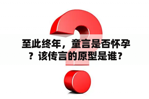  至此终年，童言是否怀孕？该传言的原型是谁？