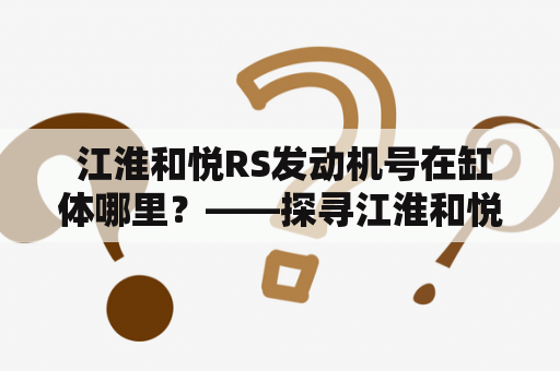  江淮和悦RS发动机号在缸体哪里？——探寻江淮和悦RS发动机的奥秘