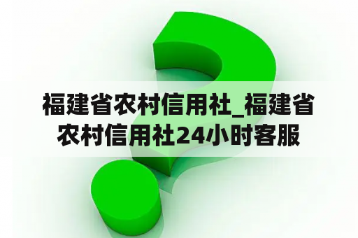 福建省农村信用社_福建省农村信用社24小时客服