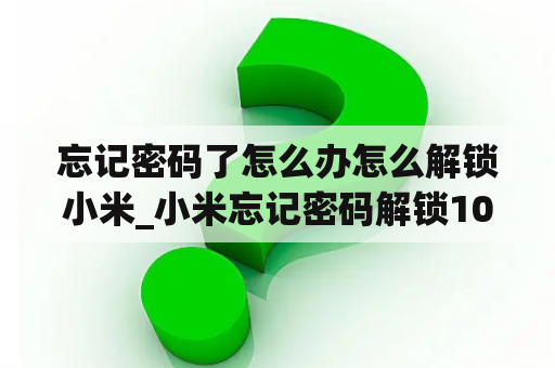 忘记密码了怎么办怎么解锁小米_小米忘记密码解锁10秒教你