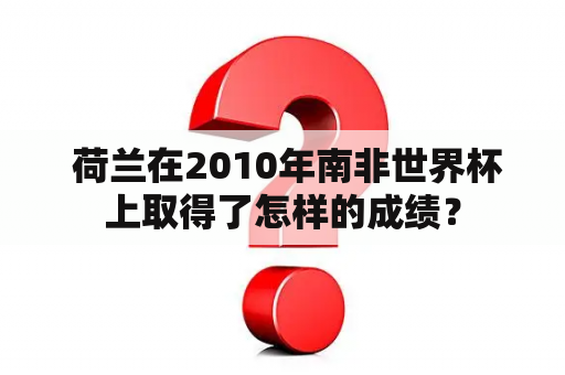  荷兰在2010年南非世界杯上取得了怎样的成绩？