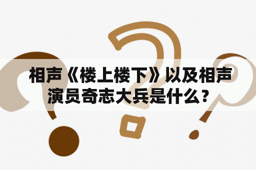  相声《楼上楼下》以及相声演员奇志大兵是什么？