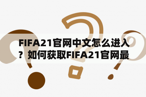  FIFA21官网中文怎么进入？如何获取FIFA21官网最新资讯？