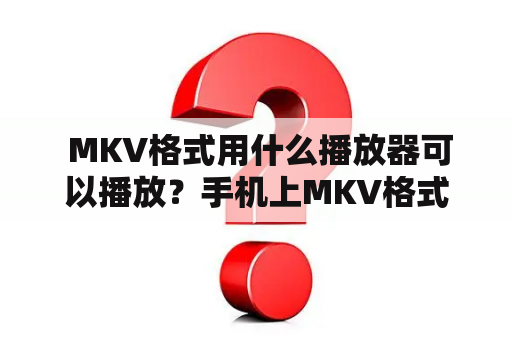  MKV格式用什么播放器可以播放？手机上MKV格式用什么播放器可以播放？