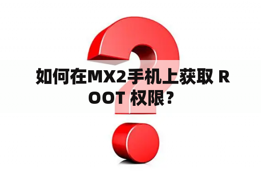  如何在MX2手机上获取 ROOT 权限？